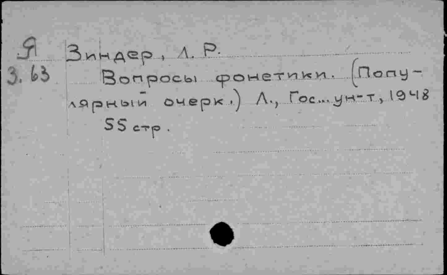 ﻿3
З ин дер » Л. Р-	г
Вопросы фонетики. ;Попу-хйрныи очерк.) А-, I ос-З^-Т , 19Н8